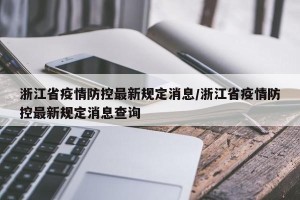 浙江省疫情防控最新规定消息/浙江省疫情防控最新规定消息查询