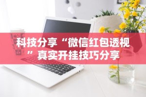 科技分享“微信红包透视”真实开挂技巧分享