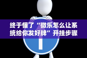 终于懂了“微乐怎么让系统给你发好牌”开挂步骤方法