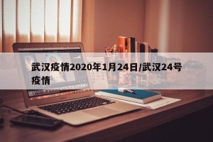 武汉疫情2020年1月24日/武汉24号疫情