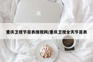 重庆卫视节目表搜视网/重庆卫视全天节目表