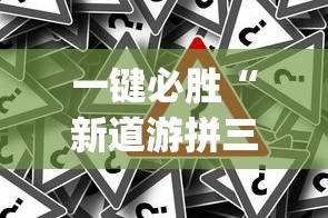 一键必胜“新道游拼三张透视挂”开挂神器{透视辅助}全揭秘