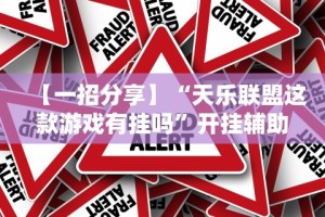 【一招分享】“天乐联盟这款游戏有挂吗”开挂辅助教程