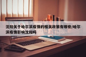 沈阳关于哈尔滨疫情的相关政策有哪些/哈尔滨疫情影响沈阳吗