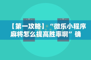 【第一攻略】“微乐小程序麻将怎么提高胜率啊”确实可以使用辅助