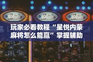 玩家必看教程“星悦内蒙麻将怎么能赢”掌握辅助功能必胜规则
