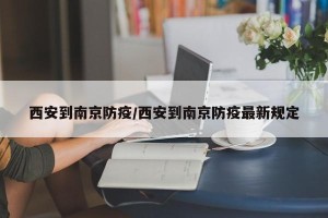 西安到南京防疫/西安到南京防疫最新规定