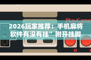2026玩家推荐：手机麻将软件有没有挂”附开挂脚本详细步骤