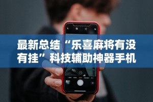 最新总结“乐喜麻将有没有挂”科技辅助神器手机