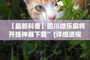 【最新科普】四川微乐麻将开挂神器下载”(详细透视教程)-知乎