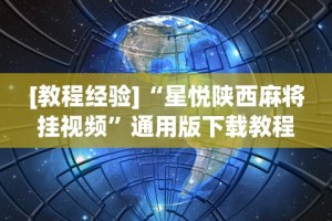 [教程经验]“星悦陕西麻将挂视频”通用版下载教程