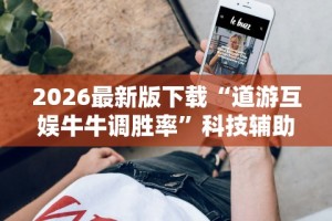 2026最新版下载“道游互娱牛牛调胜率”科技辅助神器手机