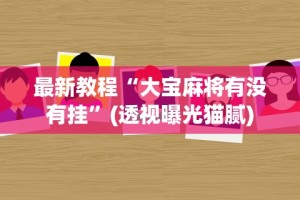 最新教程“大宝麻将有没有挂”(透视曝光猫腻)