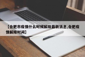【合肥市疫情什么时候解除最新消息,合肥疫情解除时间】