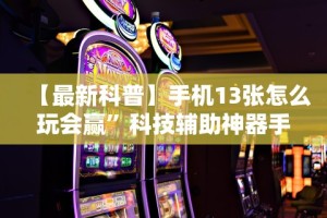 【最新科普】手机13张怎么玩会赢”科技辅助神器手机