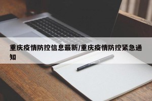 重庆疫情防控信息最新/重庆疫情防控紧急通知