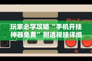 玩家必学攻略“手机开挂神器免费”附透视挂详细教程