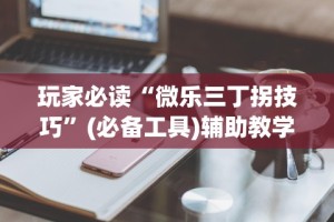 玩家必读“微乐三丁拐技巧”(必备工具)辅助教学