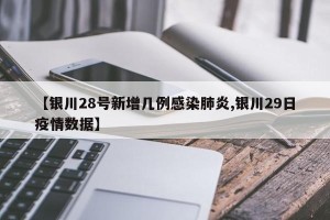 【银川28号新增几例感染肺炎,银川29日疫情数据】