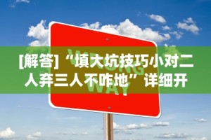 [解答]“填大坑技巧小对二人弃三人不咋地”详细开挂玩法