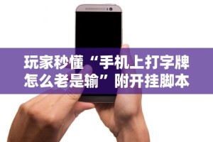 玩家秒懂“手机上打字牌怎么老是输”附开挂脚本详细步骤