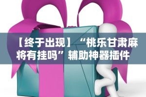 【终于出现】“桃乐甘肃麻将有挂吗”辅助神器插件下载