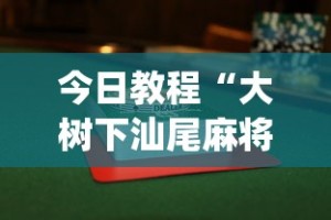 今日教程“大树下汕尾麻将怎么赢”开挂(透视)辅助神器