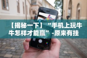 【揭秘一下】“手机上玩牛牛怎样才能赢”-原来有挂