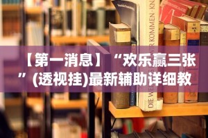 【第一消息】“欢乐赢三张”(透视挂)最新辅助详细教程