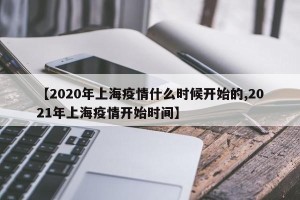【2020年上海疫情什么时候开始的,2021年上海疫情开始时间】