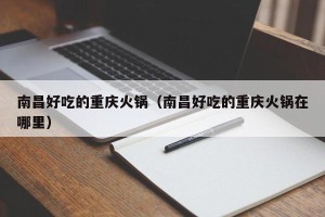 南昌好吃的重庆火锅（南昌好吃的重庆火锅在哪里）
