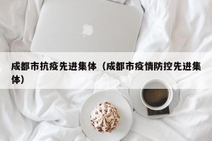 成都市抗疫先进集体（成都市疫情防控先进集体）