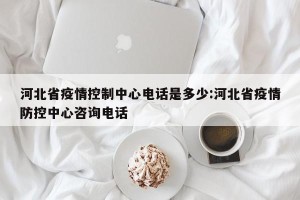 河北省疫情控制中心电话是多少:河北省疫情防控中心咨询电话