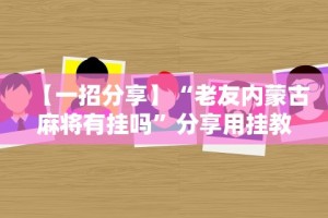 【一招分享】“老友内蒙古麻将有挂吗”分享用挂教程