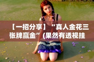 【一招分享】“真人金花三张牌赢金”(果然有透视挂)