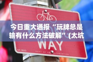 今日重大通报“玩牌总是输有什么方法破解”(太坑了果然有挂)