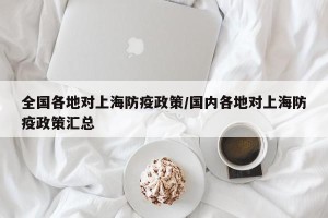 全国各地对上海防疫政策/国内各地对上海防疫政策汇总