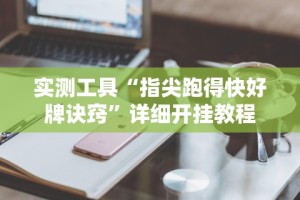 实测工具“指尖跑得快好牌诀窍”详细开挂教程