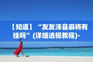 【知道】“友友沛县麻将有挂吗”(详细透视教程)-