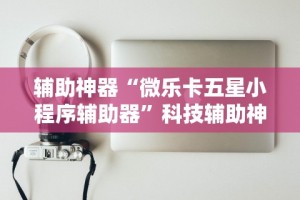 辅助神器“微乐卡五星小程序辅助器”科技辅助神器手机版