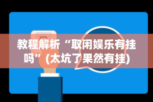 教程解析“取闲娱乐有挂吗”(太坑了果然有挂)