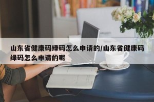 山东省健康码绿码怎么申请的/山东省健康码绿码怎么申请的呢