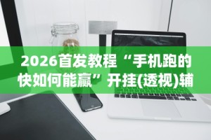 2026首发教程“手机跑的快如何能赢”开挂(透视)辅助教程