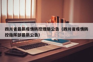 四川省最新疫情防控措施公告（四川省疫情防控指挥部最新公告）