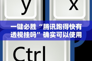 一键必胜“腾讯跑得快有透视挂吗”确实可以使用辅助