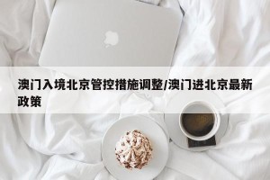 澳门入境北京管控措施调整/澳门进北京最新政策