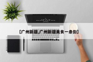 【广州新疆,广州新疆美食一条街】