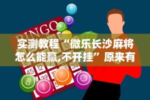 实测教程“微乐长沙麻将怎么能赢,不开挂”原来有神器下载!