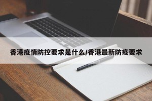 香港疫情防控要求是什么/香港最新防疫要求