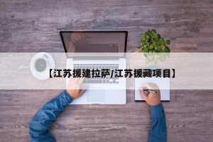 【江苏援建拉萨/江苏援藏项目】